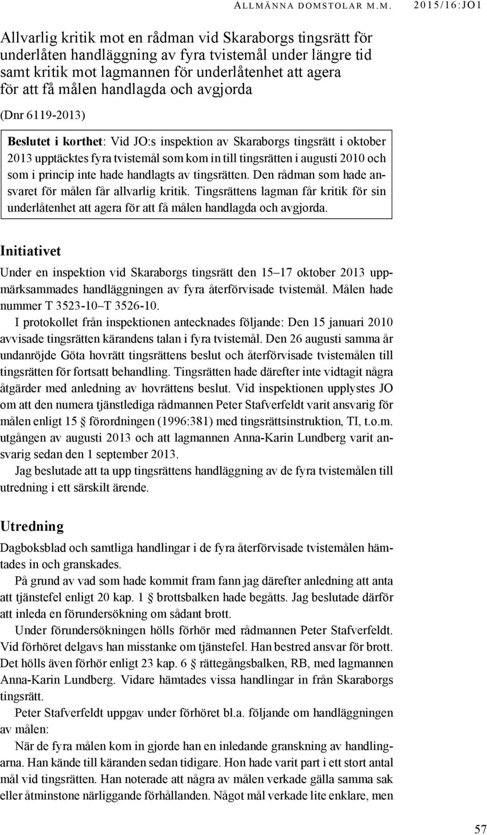 målen handlagda och avgjorda (Dnr 6119-2013) Beslutet i korthet: Vid JO:s inspektion av Skaraborgs tingsrätt i oktober 2013 upptäcktes fyra tvistemål som kom in till tingsrätten i augusti 2010 och