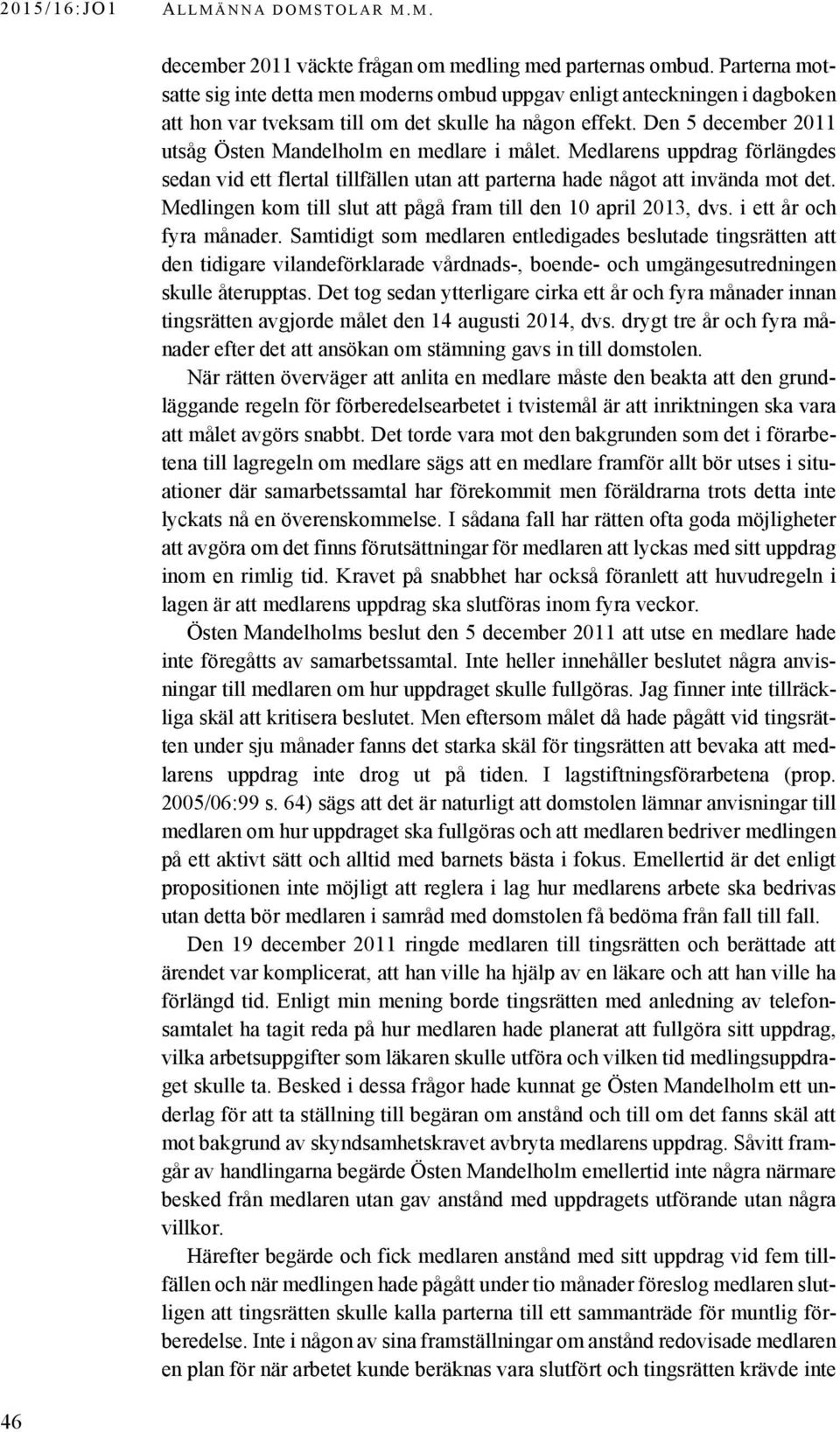 Den 5 december 2011 utsåg Östen Mandelholm en medlare i målet. Medlarens uppdrag förlängdes sedan vid ett flertal tillfällen utan att parterna hade något att invända mot det.