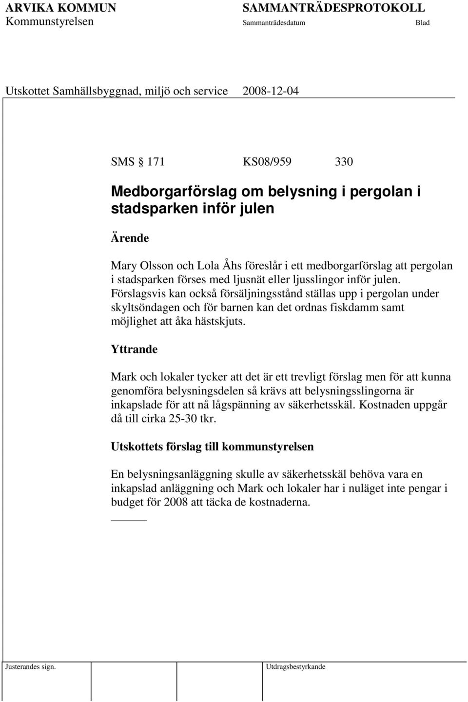 Yttrande Mark och lokaler tycker att det är ett trevligt förslag men för att kunna genomföra belysningsdelen så krävs att belysningsslingorna är inkapslade för att nå lågspänning av säkerhetsskäl.