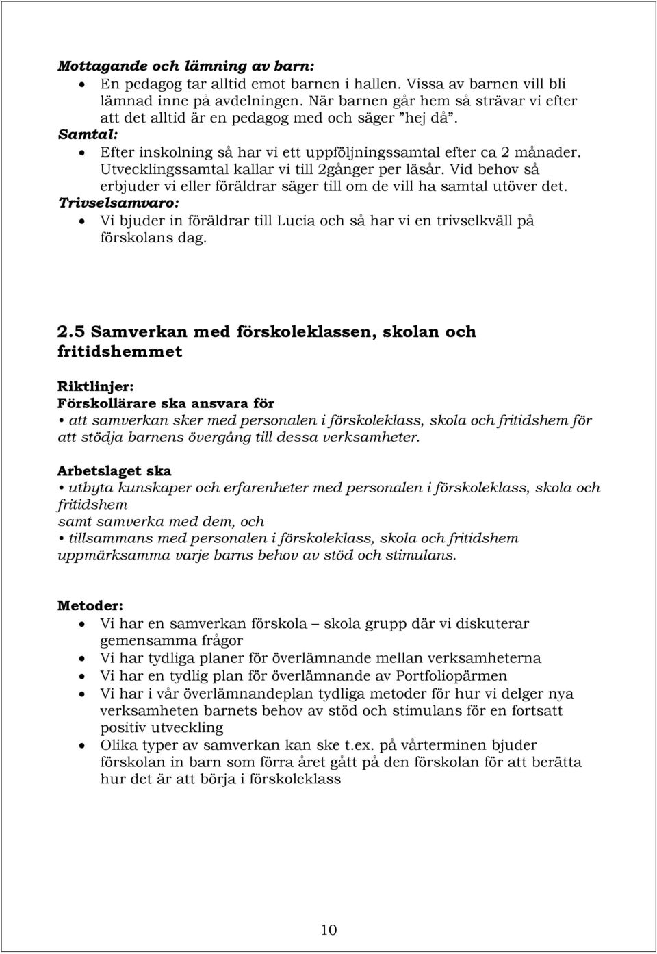 Utvecklingssamtal kallar vi till 2gånger per läsår. Vid behov så erbjuder vi eller föräldrar säger till om de vill ha samtal utöver det.