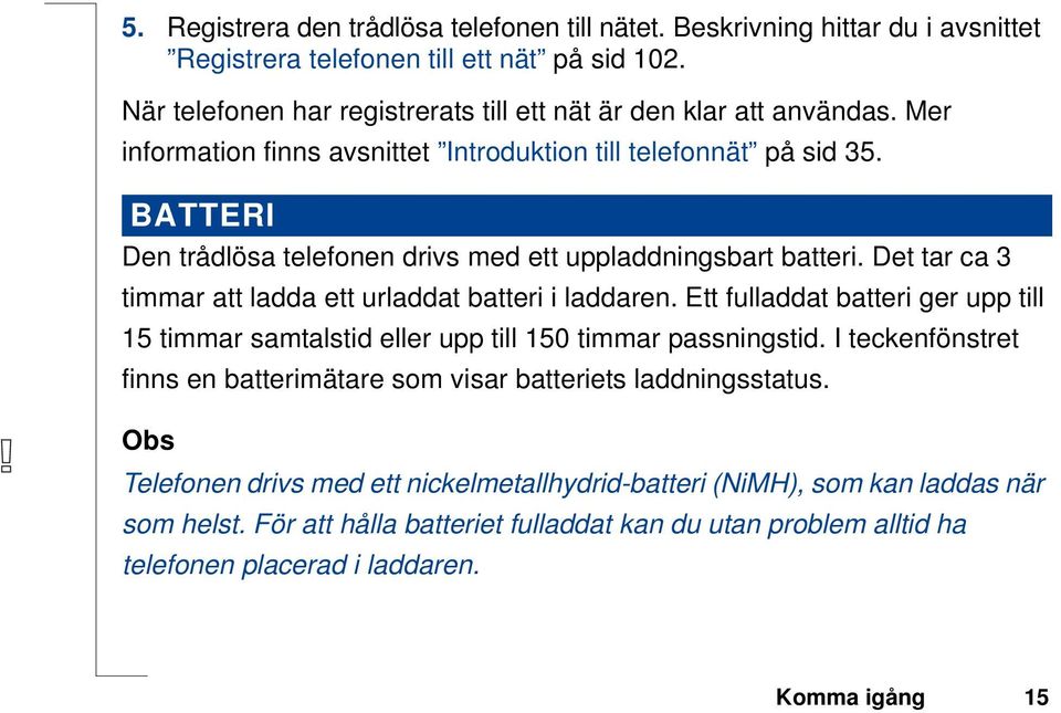 BATTERI Den trådlösa telefonen drivs med ett uppladdningsbart batteri. Det tar ca 3 timmar att ladda ett urladdat batteri i laddaren.