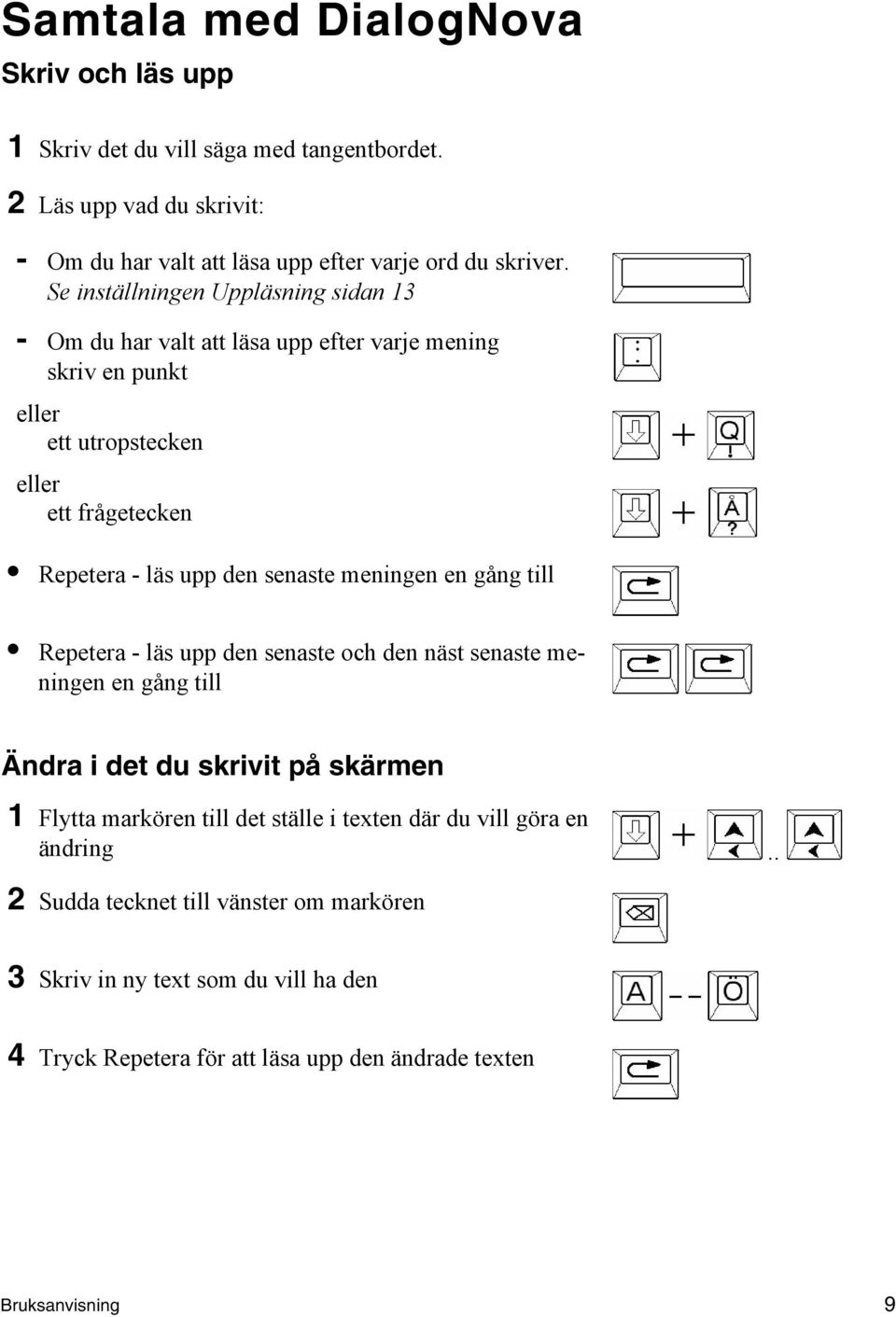 meningen en gång till Repetera - läs upp den senaste och den näst senaste meningen en gång till Ändra i det du skrivit på skärmen 1 Flytta markören till det ställe i