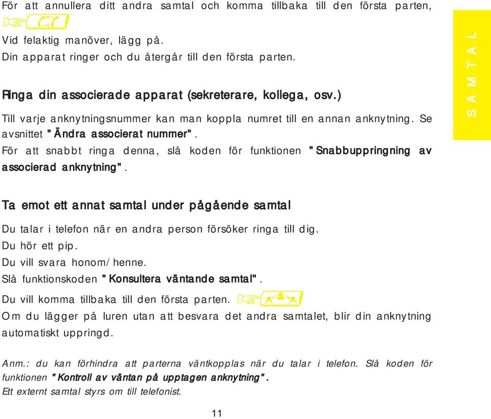 För att snabbt ringa denna, slå koden för funktionen "Snabbuppringning av associerad anknytning".