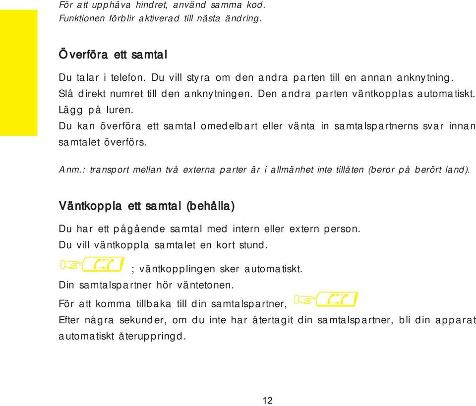 Anm.: transport mellan två externa parter är i allmänhet inte tillåten (beror på berört land). Väntkoppla ett samtal (behålla) Du har ett pågående samtal med intern eller extern person.