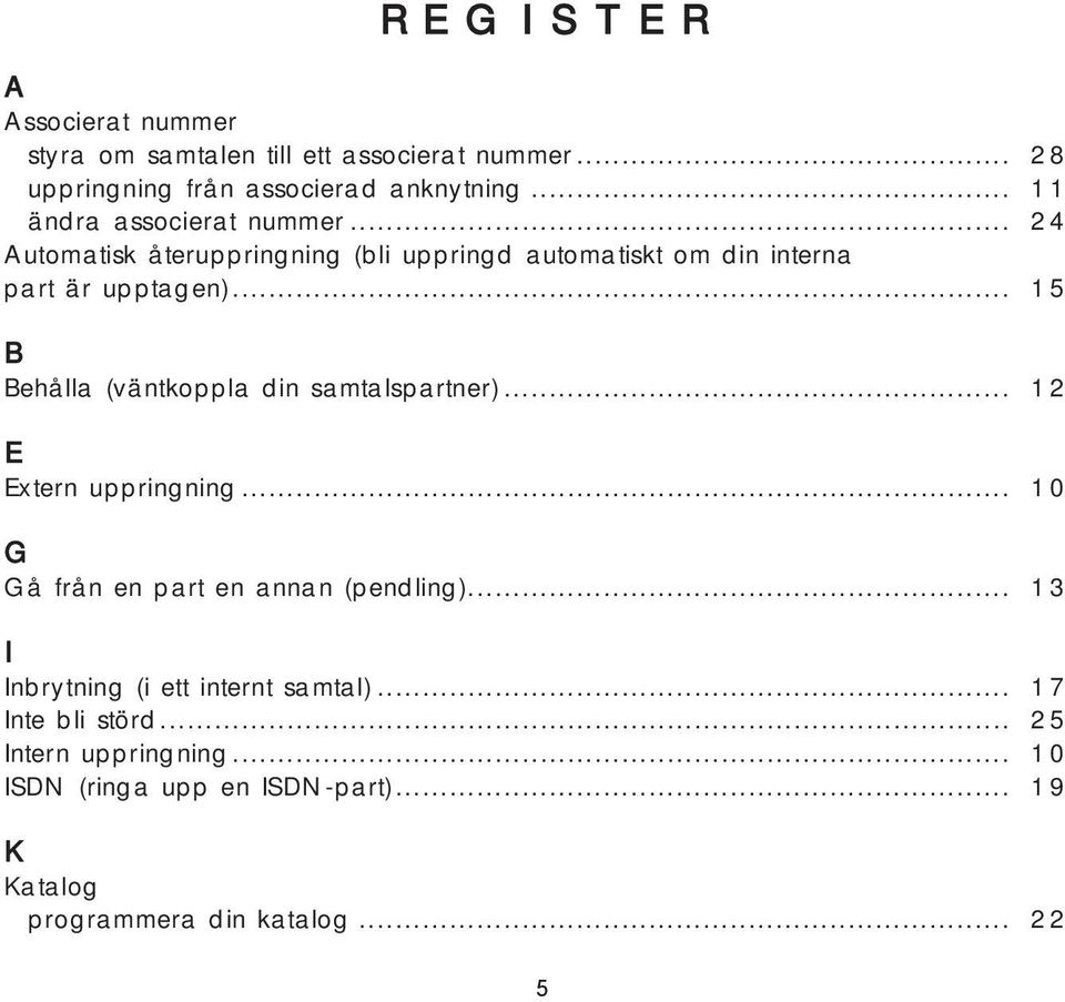 .. 15 B Behålla (väntkoppla din samtalspartner)... 12 E Extern uppringning... 10 G Gå från en part en annan (pendling).