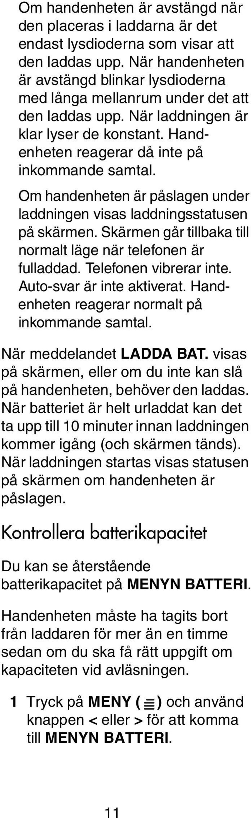 Om handenheten är påslagen under laddningen visas laddningsstatusen på skärmen. Skärmen går tillbaka till normalt läge när telefonen är fulladdad. Telefonen vibrerar inte. Auto-svar är inte aktiverat.