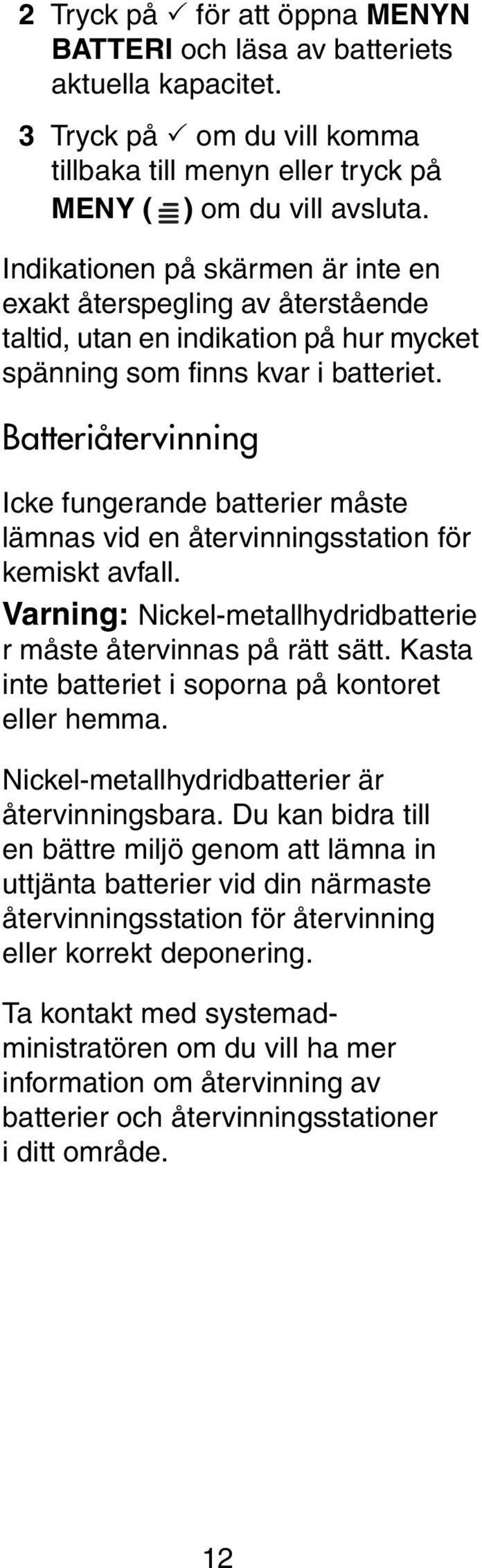 Batteriåtervinning Icke fungerande batterier måste lämnas vid en återvinningsstation för kemiskt avfall. Varning: Nickel-metallhydridbatterie r måste återvinnas på rätt sätt.