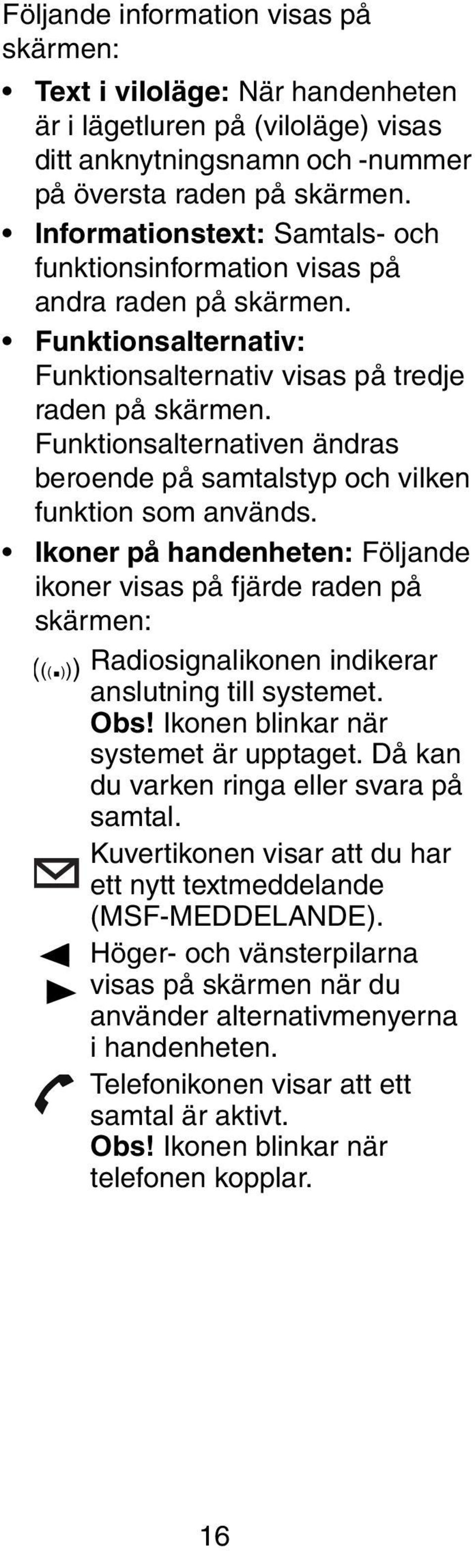 Funktionsalternativen ändras beroende på samtalstyp och vilken funktion som används. Ikoner på handenheten: Följande ikoner visas på fjärde raden på skärmen: (((.