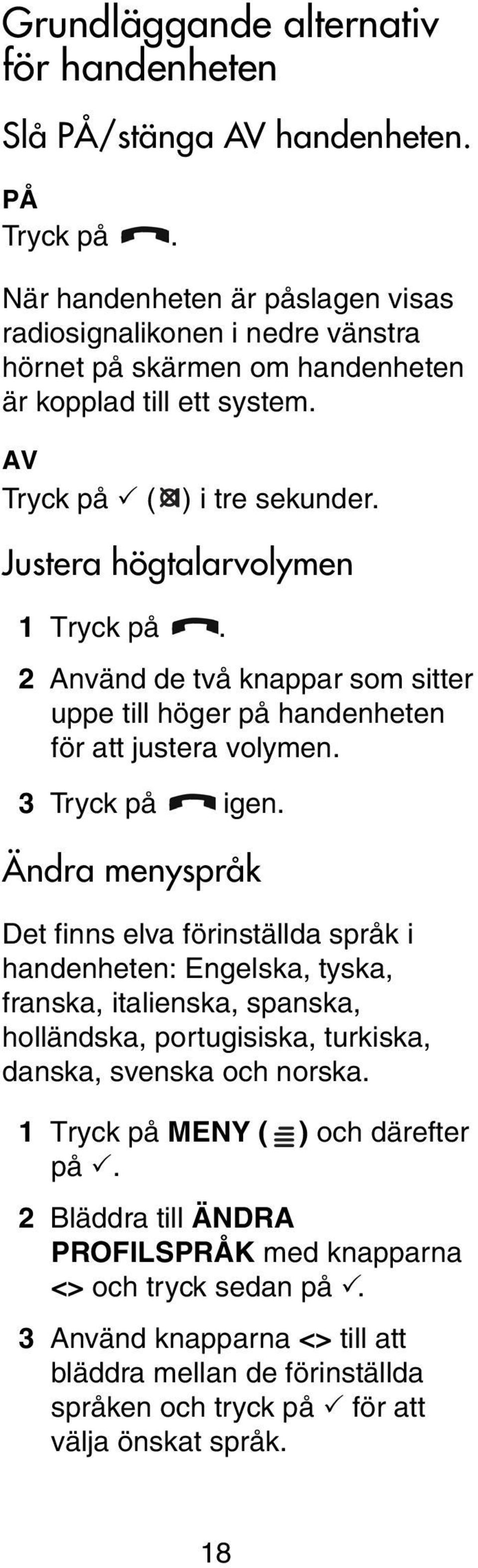 2 Använd de två knappar som sitter uppe till höger på handenheten för att justera volymen. 3 Tryck på igen.