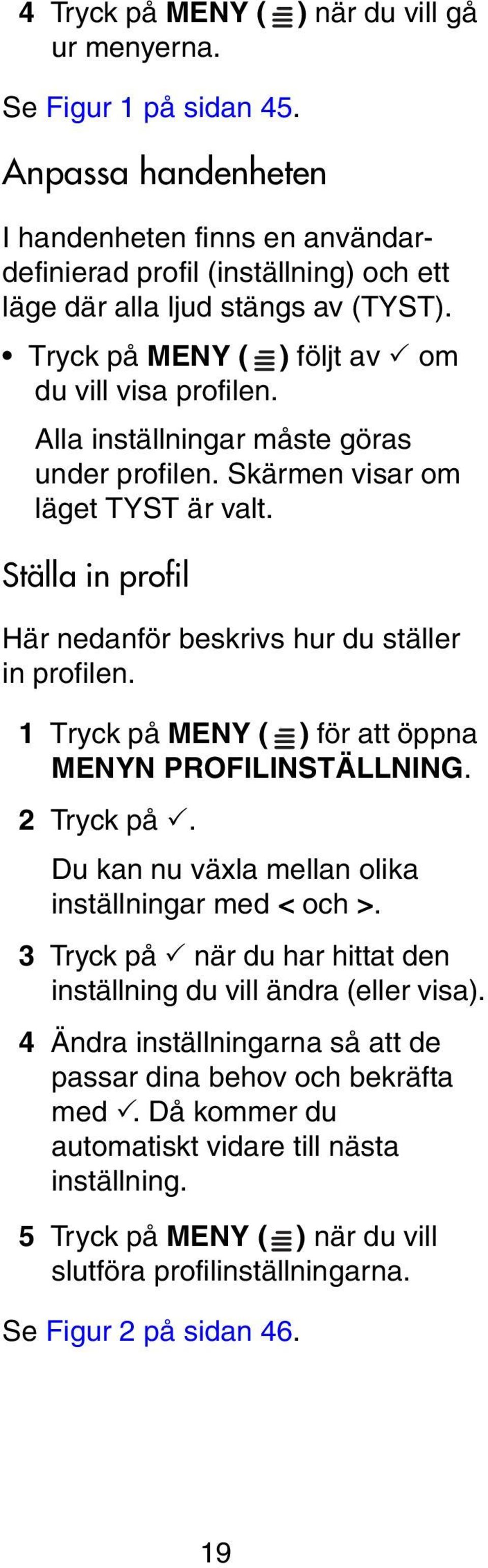 Ställa in profil Här nedanför beskrivs hur du ställer in profilen. 1 Tryck på MENY ( ) för att öppna MENYN PROFILINSTÄLLNING. 2 Tryck på. Du kan nu växla mellan olika inställningar med < och >.