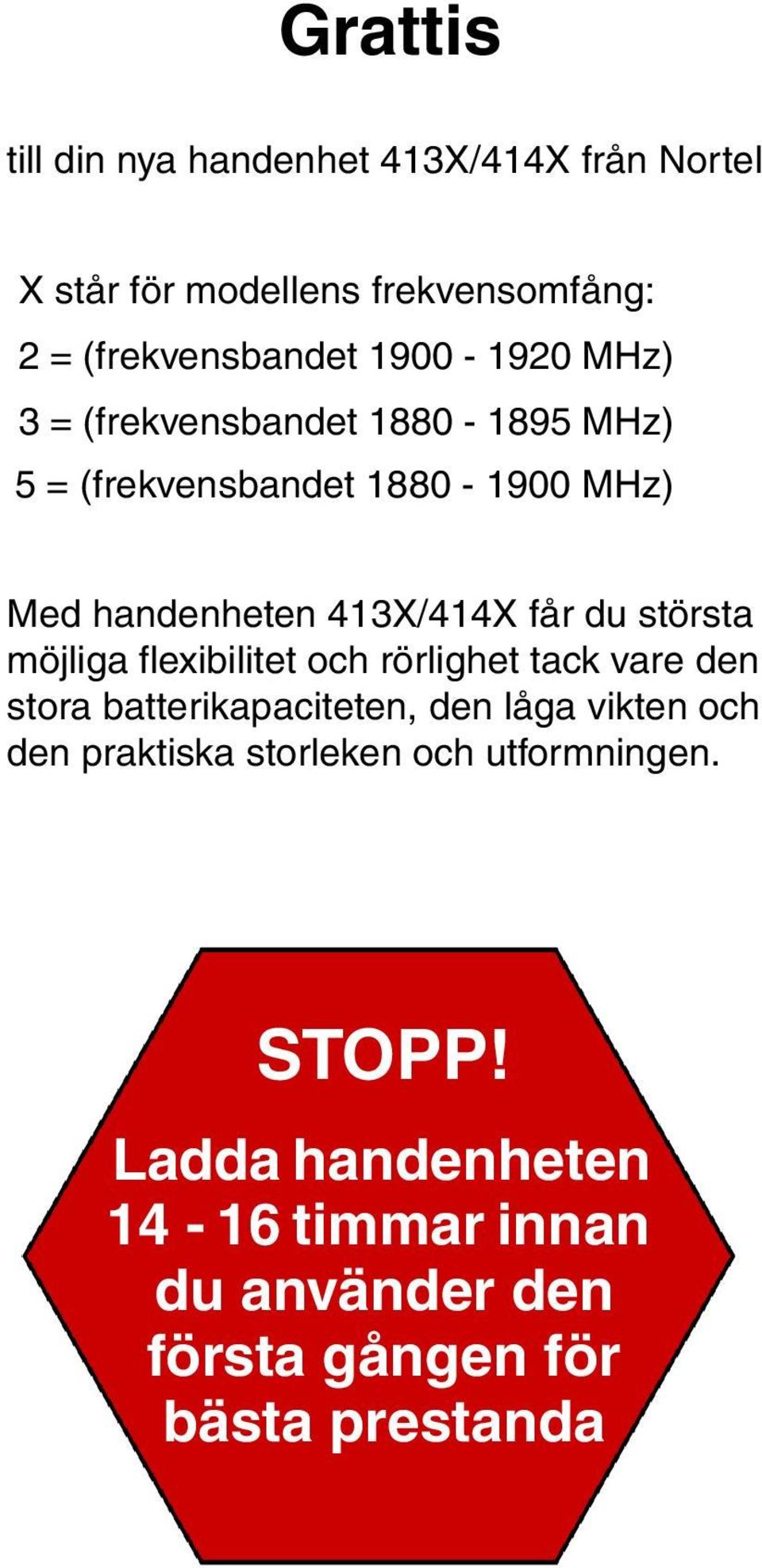 du största möjliga flexibilitet och rörlighet tack vare den stora batterikapaciteten, den låga vikten och den