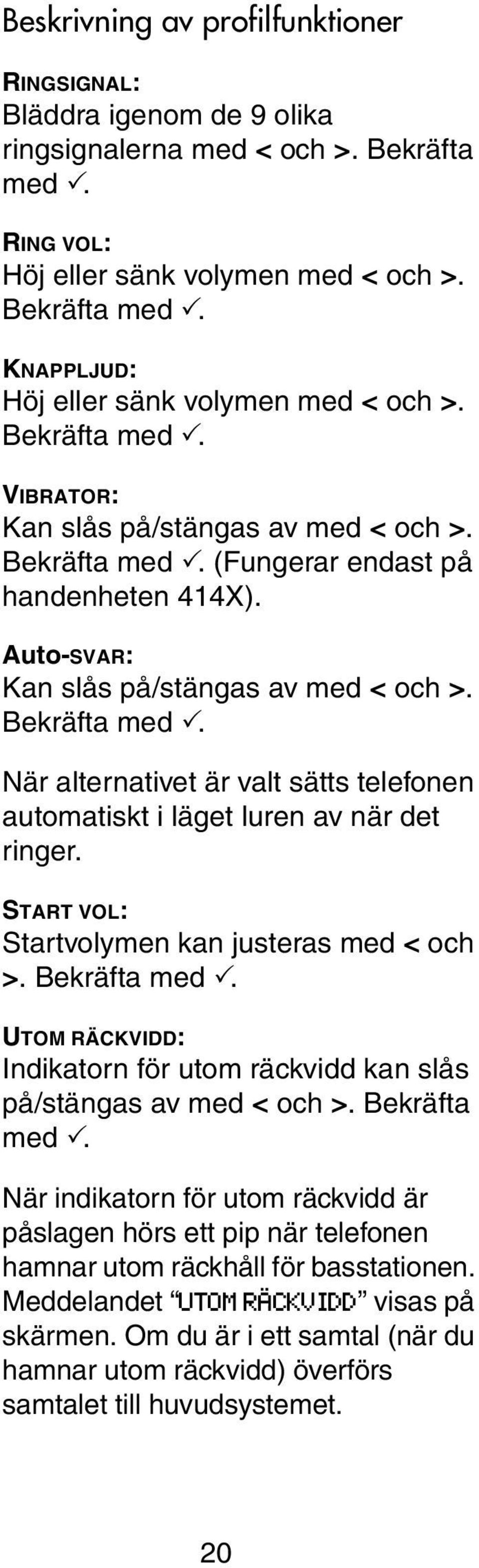 START VOL: Startvolymen kan justeras med < och >. Bekräfta med. UTOM RÄCKVIDD: Indikatorn för utom räckvidd kan slås på/stängas av med < och >. Bekräfta med. När indikatorn för utom räckvidd är påslagen hörs ett pip när telefonen hamnar utom räckhåll för basstationen.