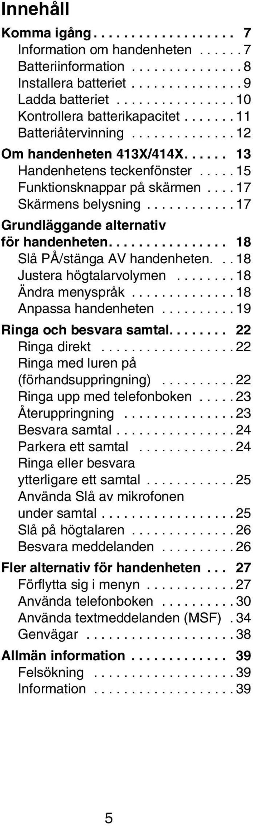 ........... 17 Grundläggande alternativ för handenheten................ 18 Slå PÅ/stänga AV handenheten... 18 Justera högtalarvolymen........ 18 Ändra menyspråk.............. 18 Anpassa handenheten.