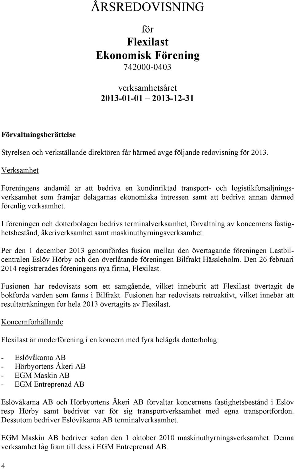 Verksamhet Föreningens ändamål är att bedriva en kundinriktad transport- och logistikförsäljningsverksamhet som främjar delägarnas ekonomiska intressen samt att bedriva annan därmed förenlig