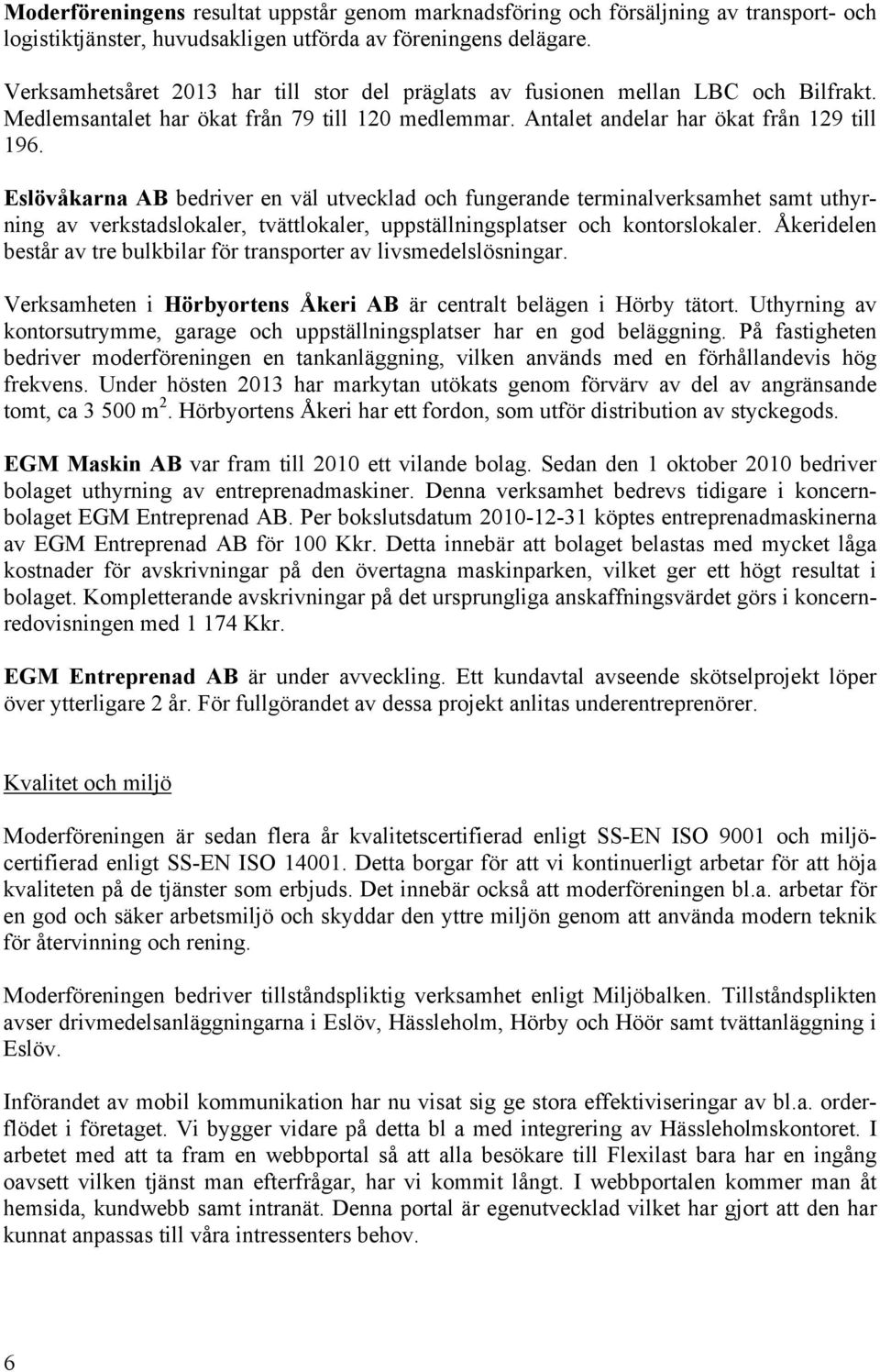 Eslövåkarna AB bedriver en väl utvecklad och fungerande terminalverksamhet samt uthyrning av verkstadslokaler, tvättlokaler, uppställningsplatser och kontorslokaler.