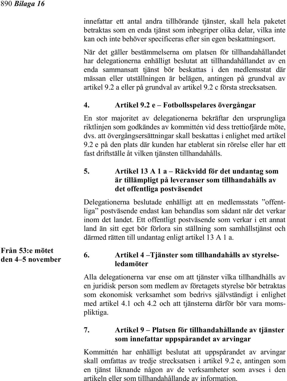 När det gäller bestämmelserna om platsen för tillhandahållandet har delegationerna enhälligt beslutat att tillhandahållandet av en enda sammansatt tjänst bör beskattas i den medlemsstat där mässan