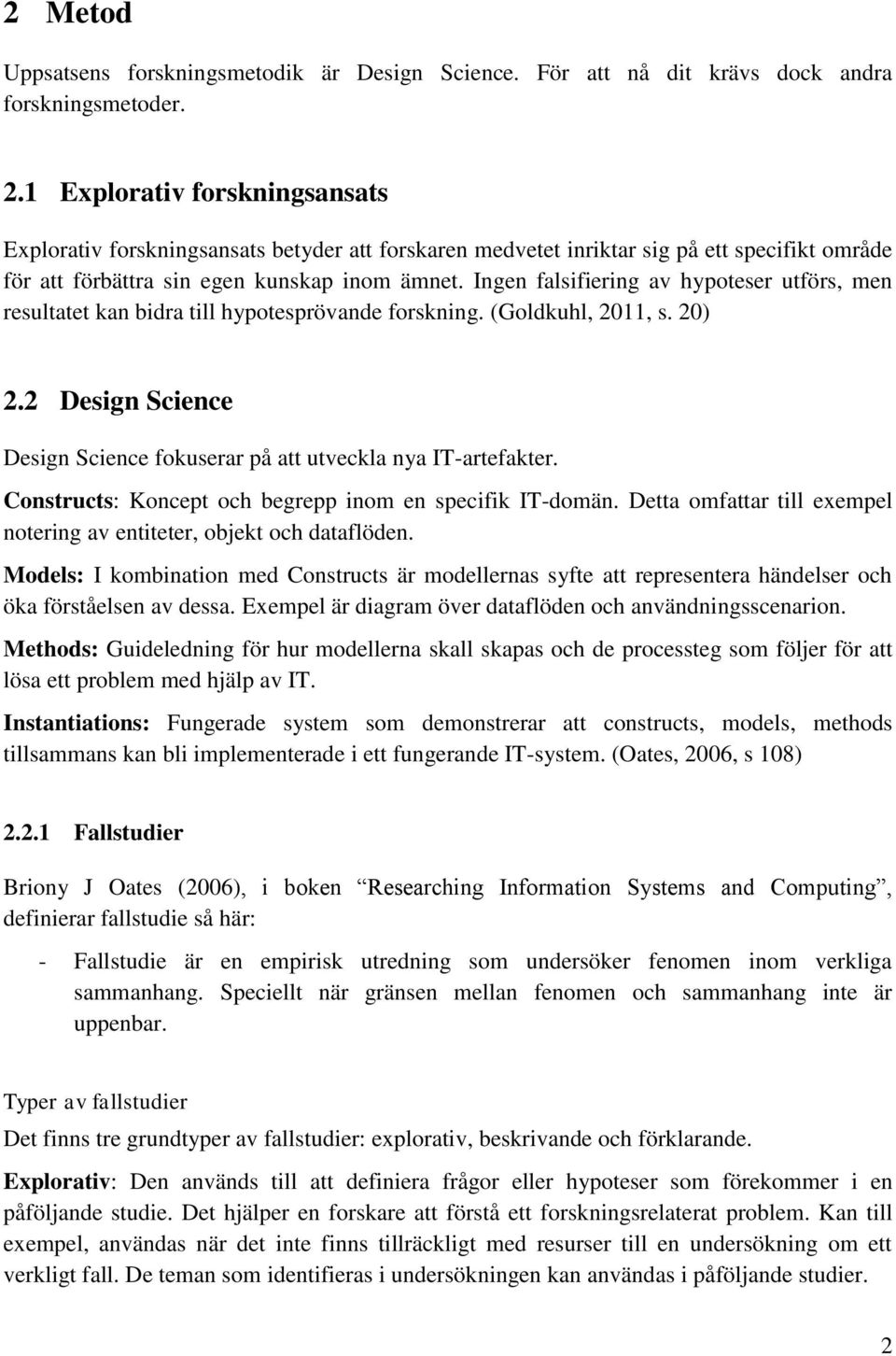 Ingen falsifiering av hypoteser utförs, men resultatet kan bidra till hypotesprövande forskning. (Goldkuhl, 2011, s. 20) 2.2 Design Science Design Science fokuserar på att utveckla nya IT-artefakter.