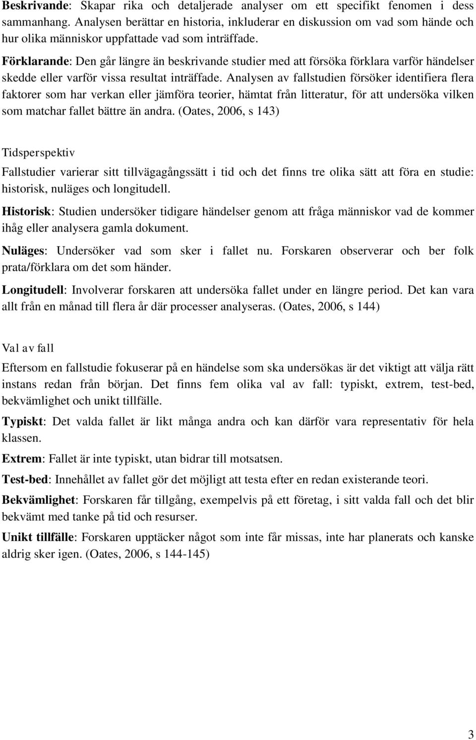 Förklarande: Den går längre än beskrivande studier med att försöka förklara varför händelser skedde eller varför vissa resultat inträffade.