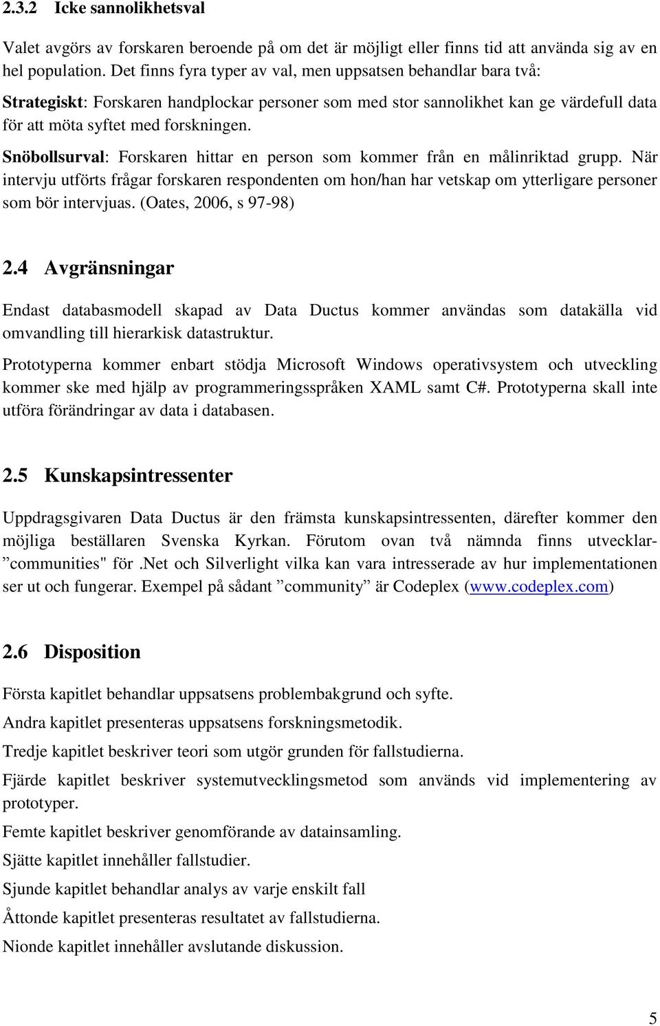 Snöbollsurval: Forskaren hittar en person som kommer från en målinriktad grupp. När intervju utförts frågar forskaren respondenten om hon/han har vetskap om ytterligare personer som bör intervjuas.