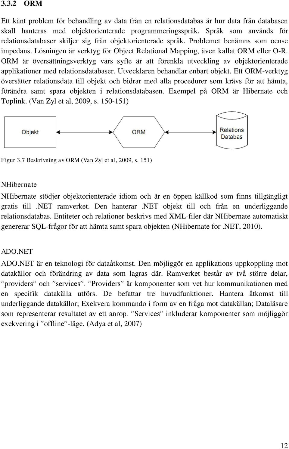 ORM är översättningsverktyg vars syfte är att förenkla utveckling av objektorienterade applikationer med relationsdatabaser. Utvecklaren behandlar enbart objekt.