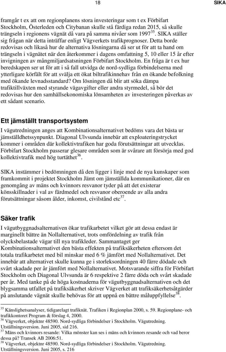 Detta borde redovisas och likaså hur de alternativa lösningarna då ser ut för att ta hand om trängseln i vägnätet när den återkommer i dagens omfattning 5, 10 eller 15 år efter invigningen av