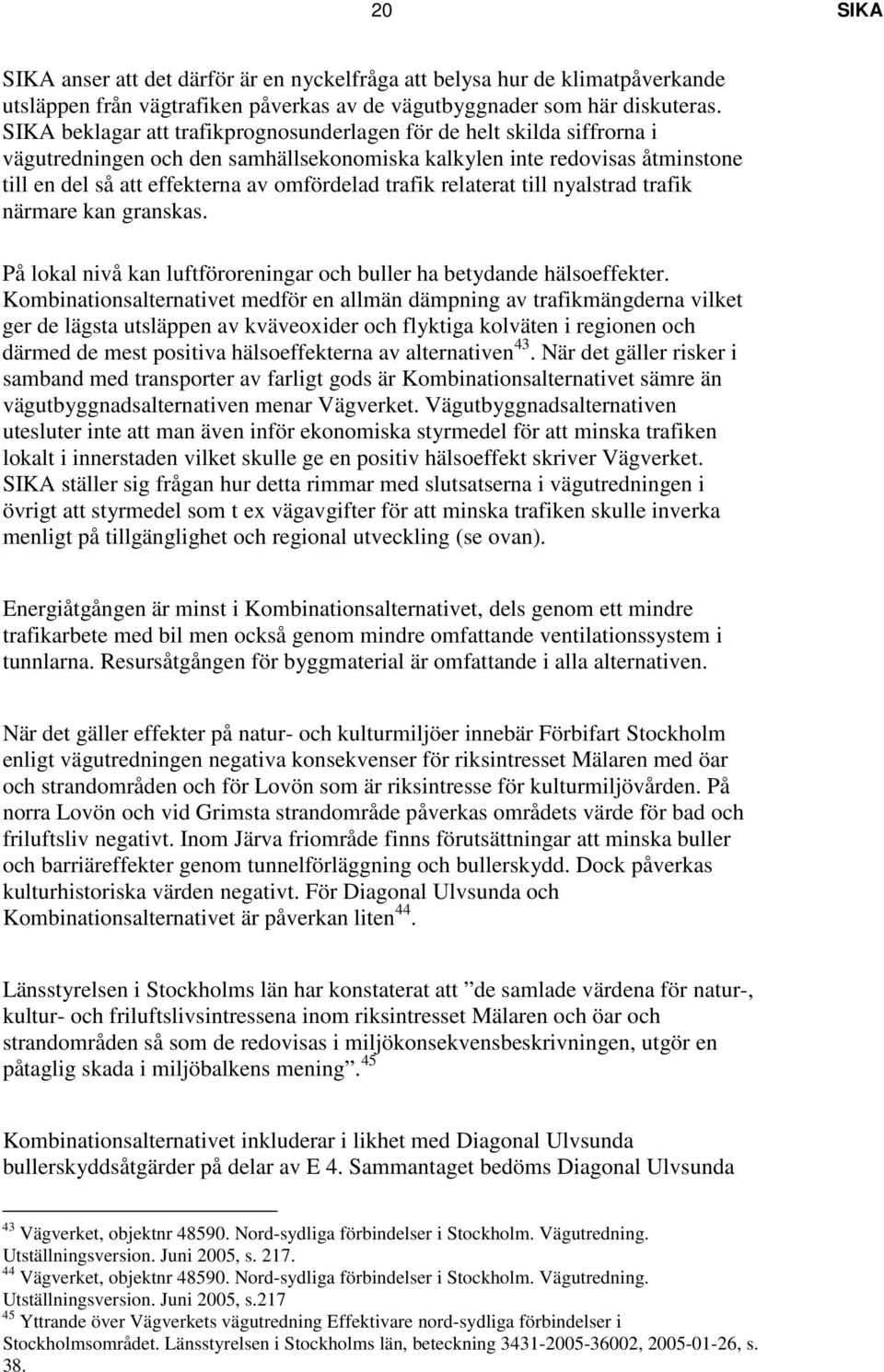 trafik relaterat till nyalstrad trafik närmare kan granskas. På lokal nivå kan luftföroreningar och buller ha betydande hälsoeffekter.