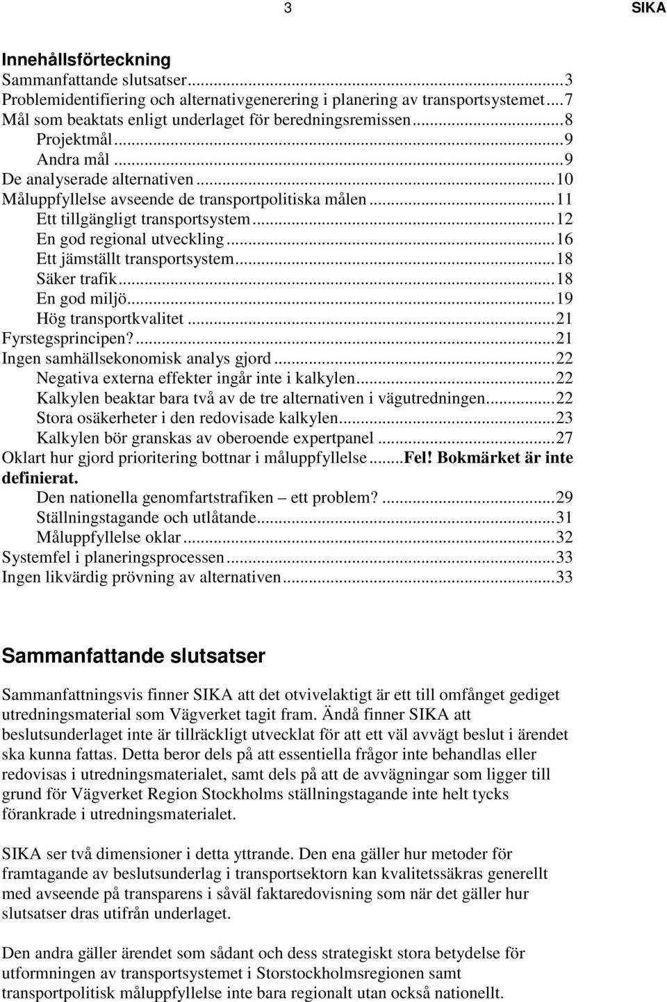 ..16 Ett jämställt transportsystem...18 Säker trafik...18 En god miljö...19 Hög transportkvalitet...21 Fyrstegsprincipen?...21 Ingen samhällsekonomisk analys gjord.