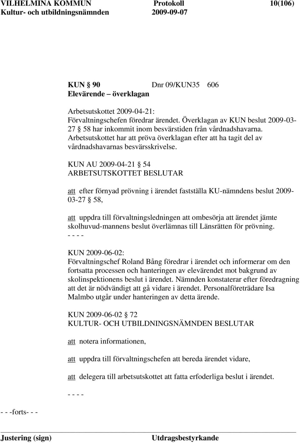 KUN AU 2009-04-21 54 att efter förnyad prövning i ärendet fastställa KU-nämndens beslut 2009-03-27 58, att uppdra till förvaltningsledningen att ombesörja att ärendet jämte skolhuvud-mannens beslut