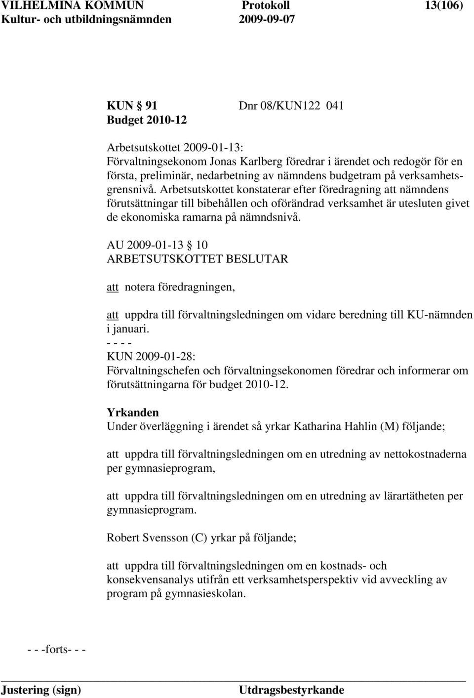 Arbetsutskottet konstaterar efter föredragning att nämndens förutsättningar till bibehållen och oförändrad verksamhet är utesluten givet de ekonomiska ramarna på nämndsnivå.