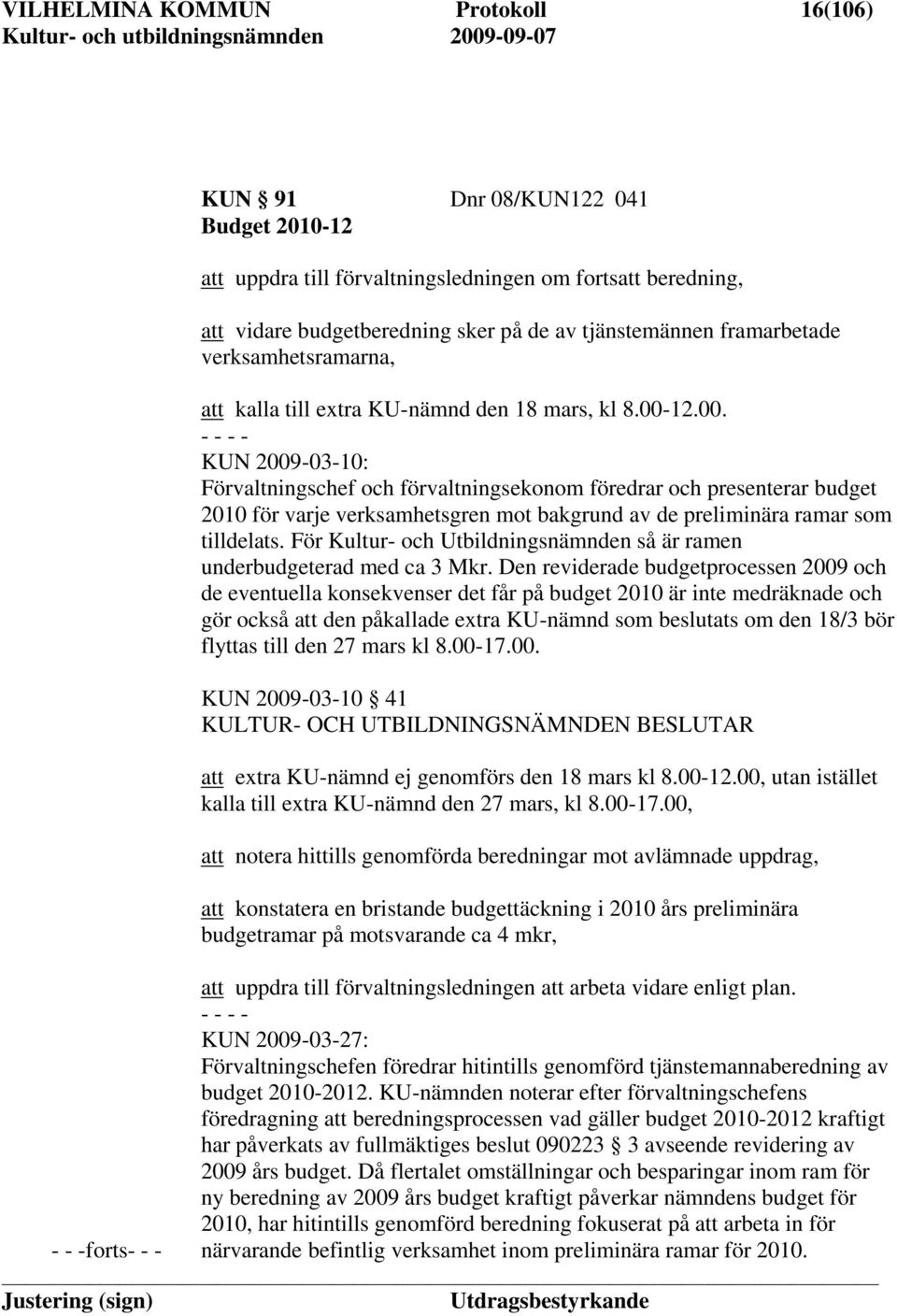 12.00. KUN 2009-03-10: Förvaltningschef och förvaltningsekonom föredrar och presenterar budget 2010 för varje verksamhetsgren mot bakgrund av de preliminära ramar som tilldelats.