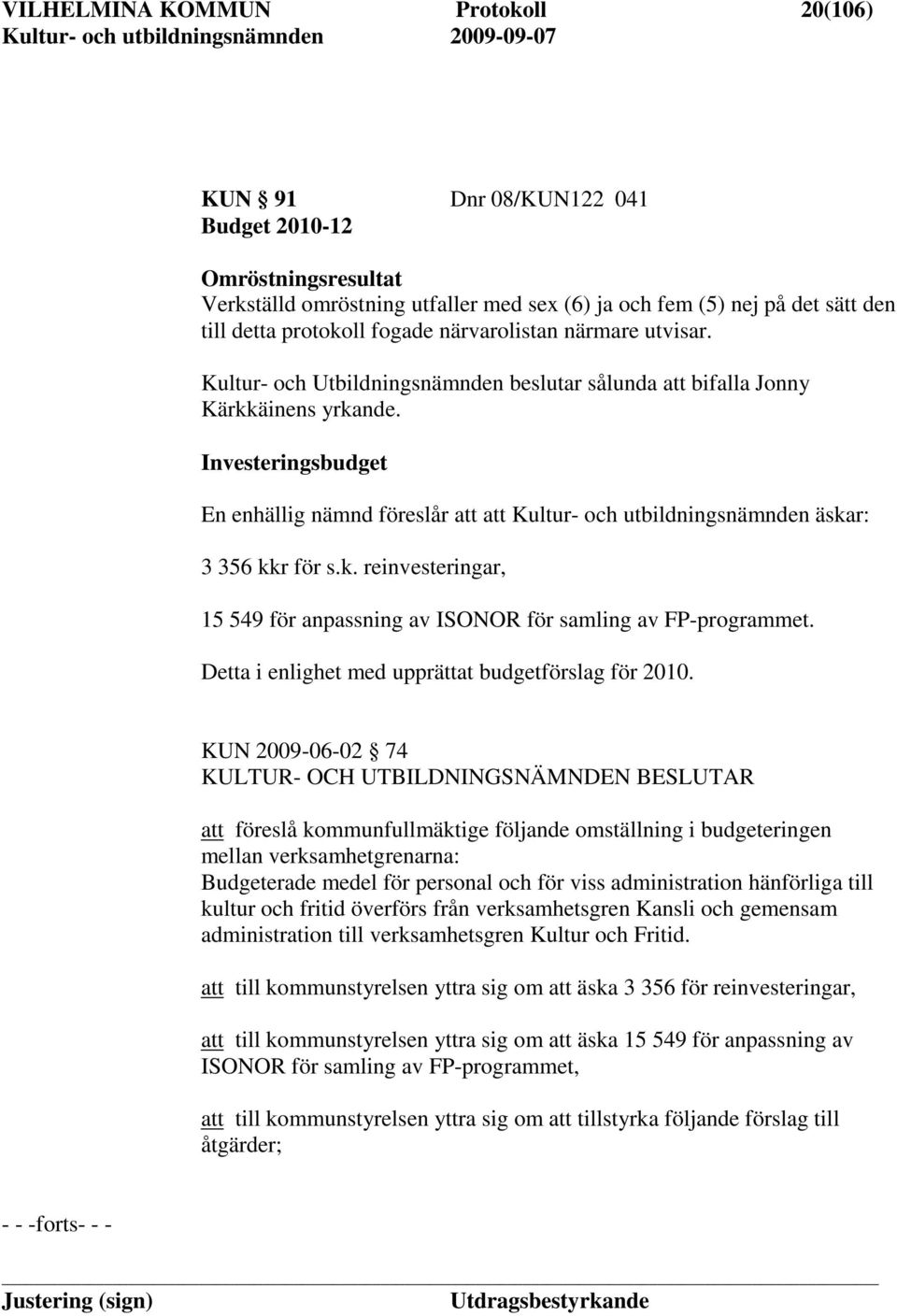 Investeringsbudget En enhällig nämnd föreslår att att Kultur- och utbildningsnämnden äskar: 3 356 kkr för s.k. reinvesteringar, 15 549 för anpassning av ISONOR för samling av FP-programmet.