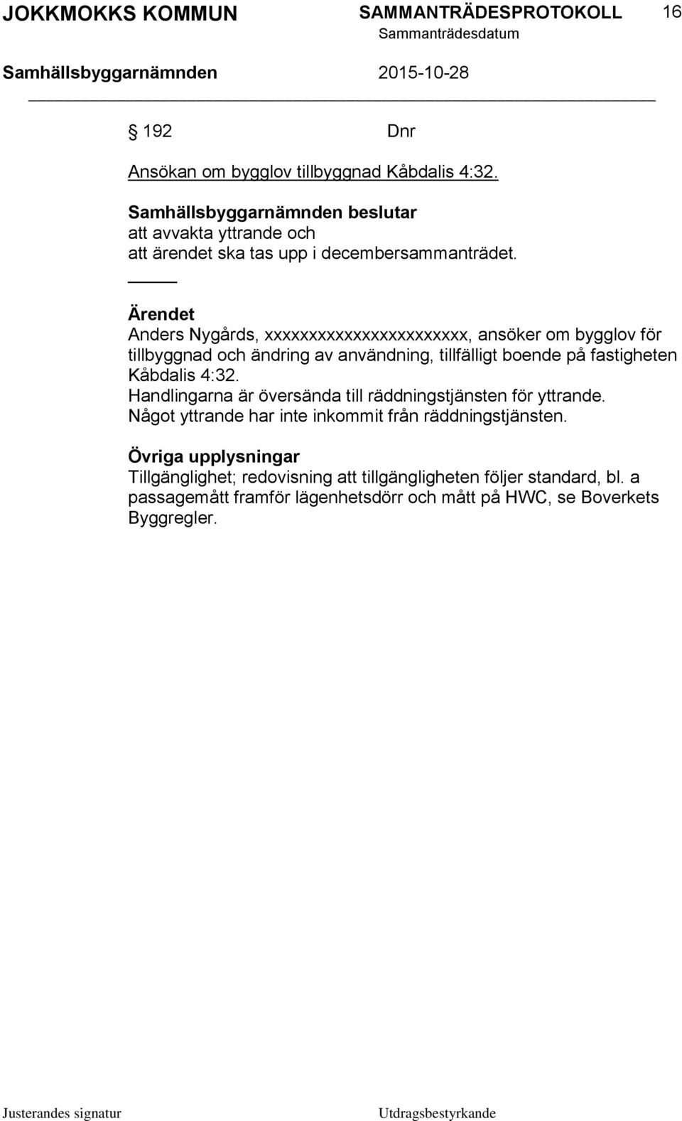 Kåbdalis 4:32. Handlingarna är översända till räddningstjänsten för yttrande. Något yttrande har inte inkommit från räddningstjänsten.