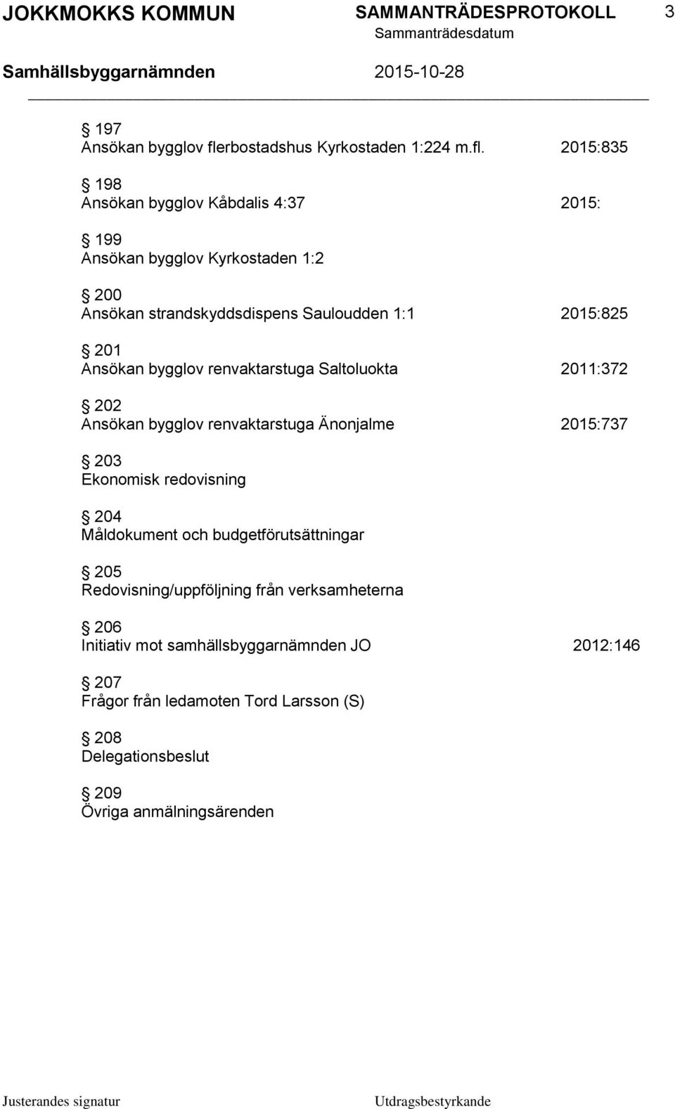 2015:835 198 Ansökan bygglov Kåbdalis 4:37 2015: 199 Ansökan bygglov Kyrkostaden 1:2 200 Ansökan strandskyddsdispens Sauloudden 1:1 2015:825