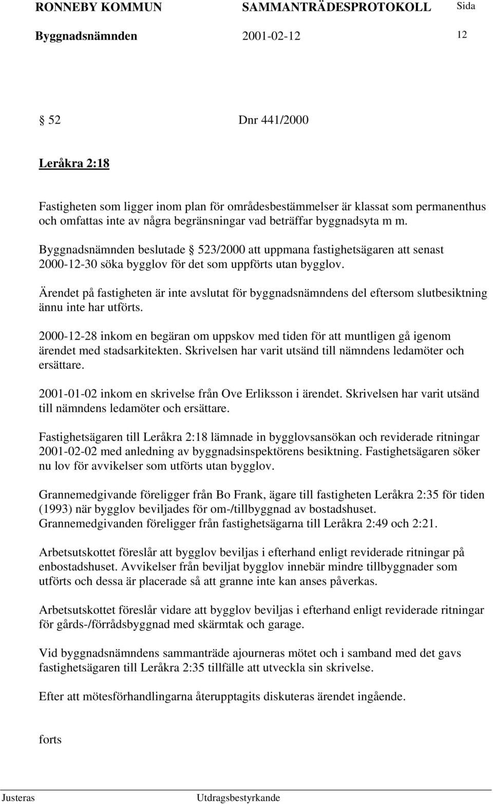 Ärendet på fastigheten är inte avslutat för byggnadsnämndens del eftersom slutbesiktning ännu inte har utförts.