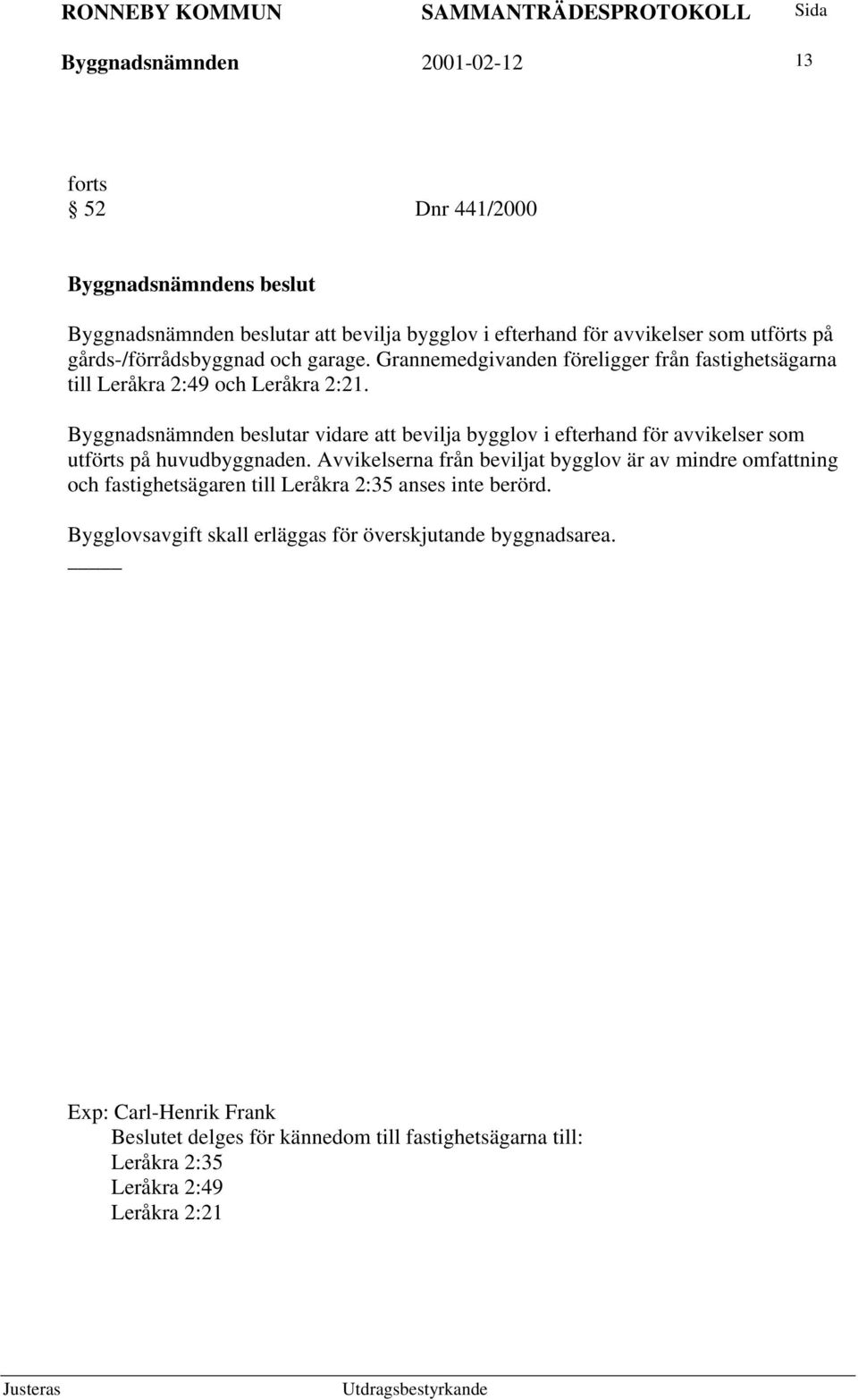 Byggnadsnämnden beslutar vidare att bevilja bygglov i efterhand för avvikelser som utförts på huvudbyggnaden.