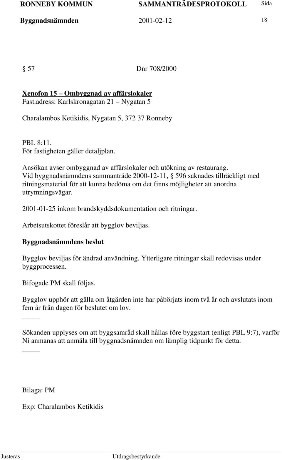 Vid byggnadsnämndens sammanträde 2000-12-11, 596 saknades tillräckligt med ritningsmaterial för att kunna bedöma om det finns möjligheter att anordna utrymningsvägar.