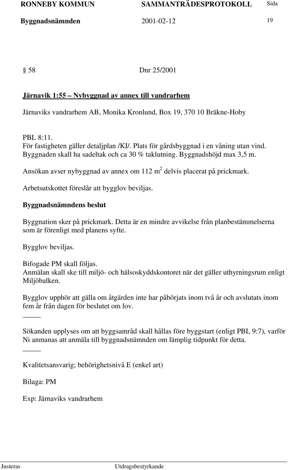 Ansökan avser nybyggnad av annex om 112 m 2 delvis placerat på prickmark. Arbetsutskottet föreslår att bygglov beviljas. Byggnation sker på prickmark.