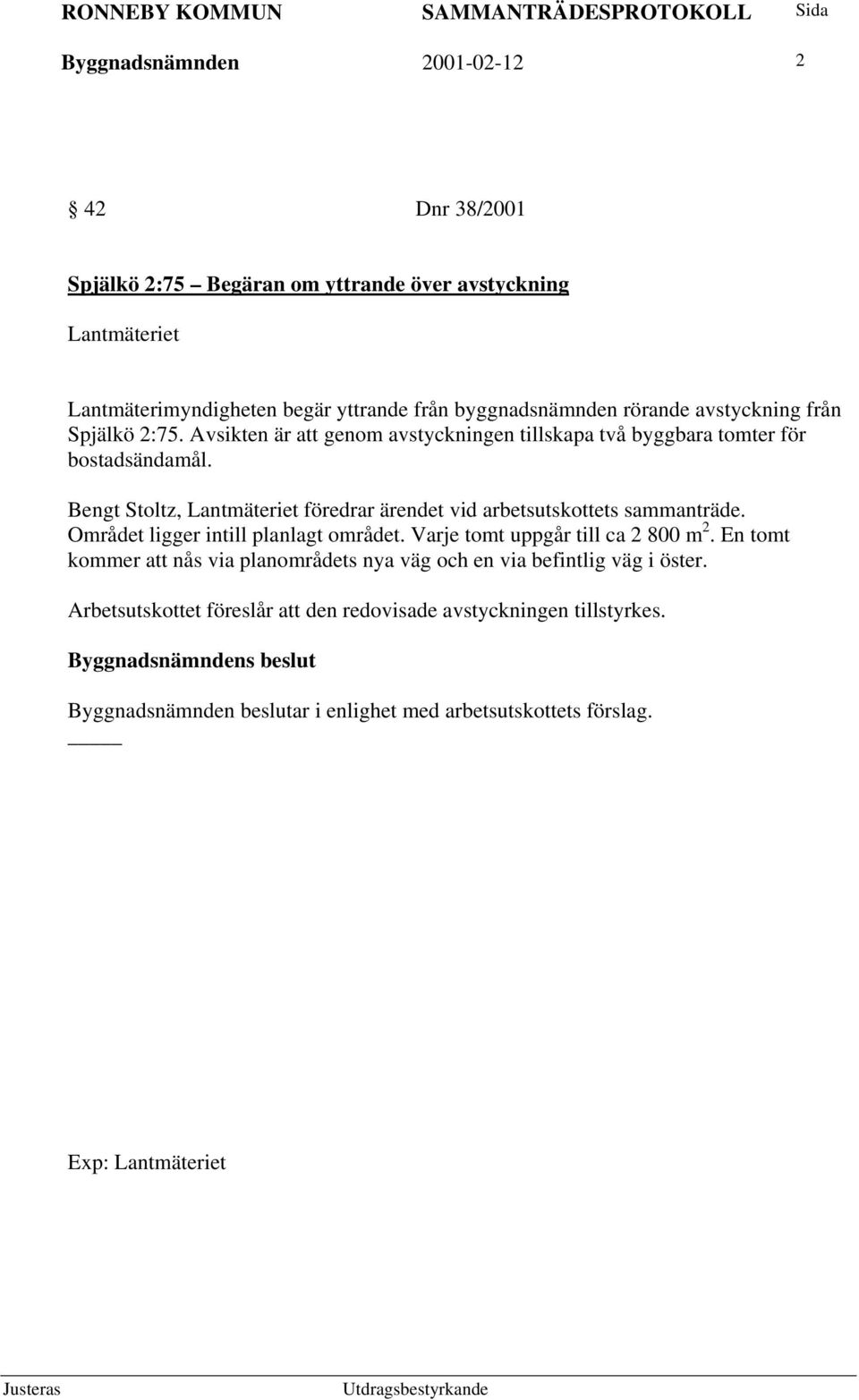 Bengt Stoltz, Lantmäteriet föredrar ärendet vid arbetsutskottets sammanträde. Området ligger intill planlagt området. Varje tomt uppgår till ca 2 800 m 2.