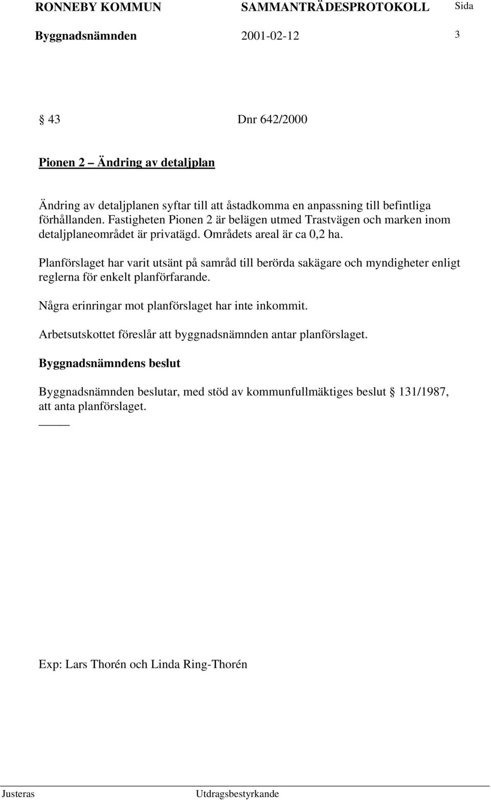 Planförslaget har varit utsänt på samråd till berörda sakägare och myndigheter enligt reglerna för enkelt planförfarande.