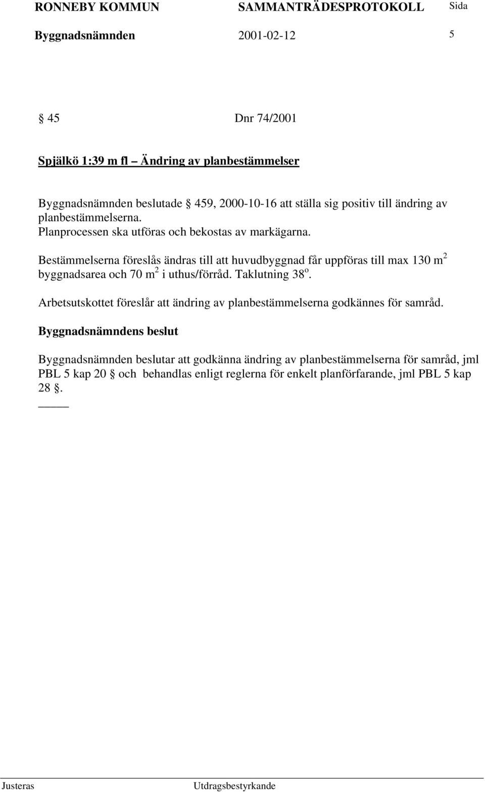 Bestämmelserna föreslås ändras till att huvudbyggnad får uppföras till max 130 m 2 byggnadsarea och 70 m 2 i uthus/förråd. Taklutning 38 o.