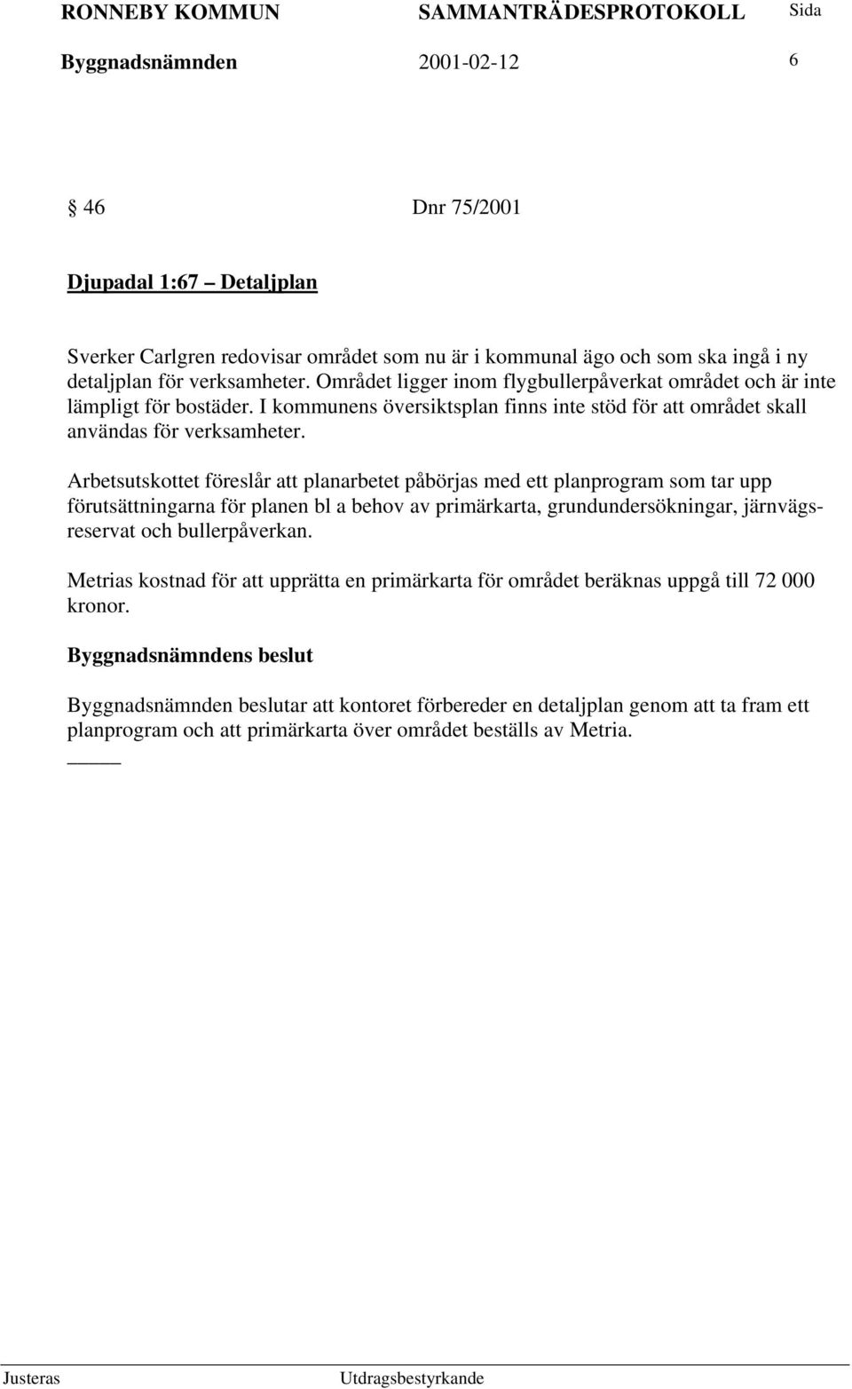 Arbetsutskottet föreslår att planarbetet påbörjas med ett planprogram som tar upp förutsättningarna för planen bl a behov av primärkarta, grundundersökningar, järnvägsreservat och bullerpåverkan.