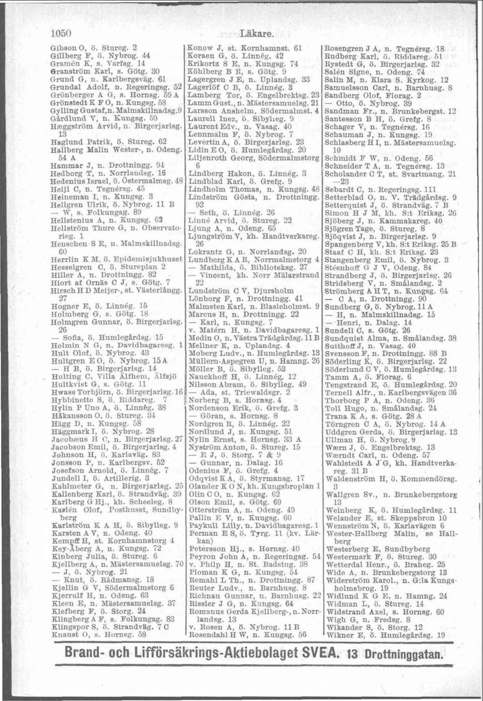 33 Szlin M, n. Elara S. Kyrkog. 12 Grundal Adolf, n. Regeringsg. 52 Lagerlöf C B, ö. Linnég. 3 Samuelsson Carl, n. Bamhusg. 8 Grönberger A G, s. Hornsg. 698 Lamberg Tor, ö. Engelbrektsg.