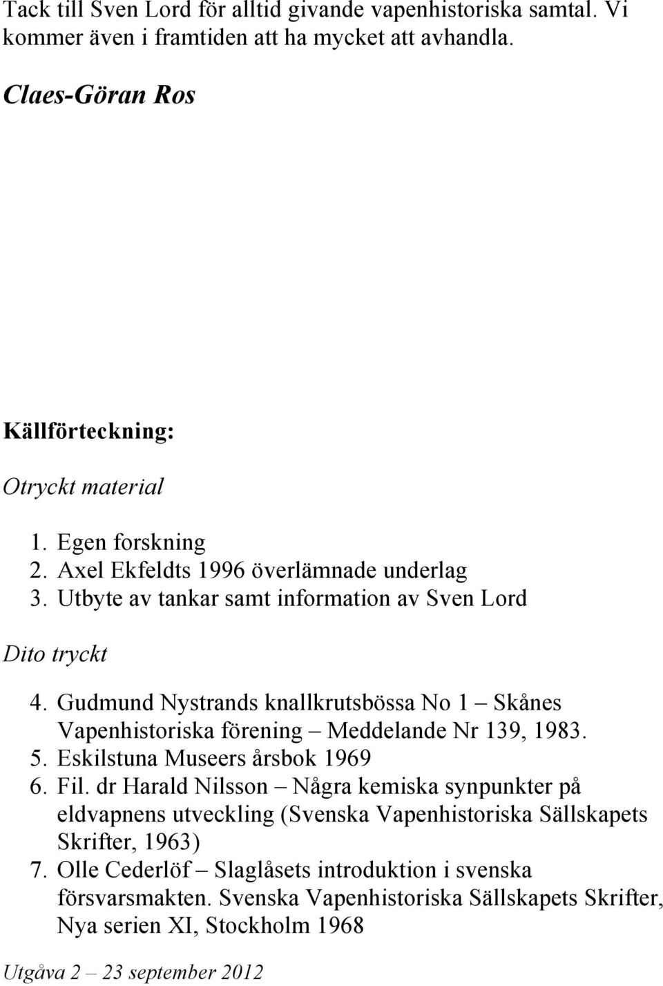 Gudmund Nystrands knallkrutsbössa No 1 Skånes Vapenhistoriska förening Meddelande Nr 139, 1983. 5. Eskilstuna Museers årsbok 1969 6. Fil.