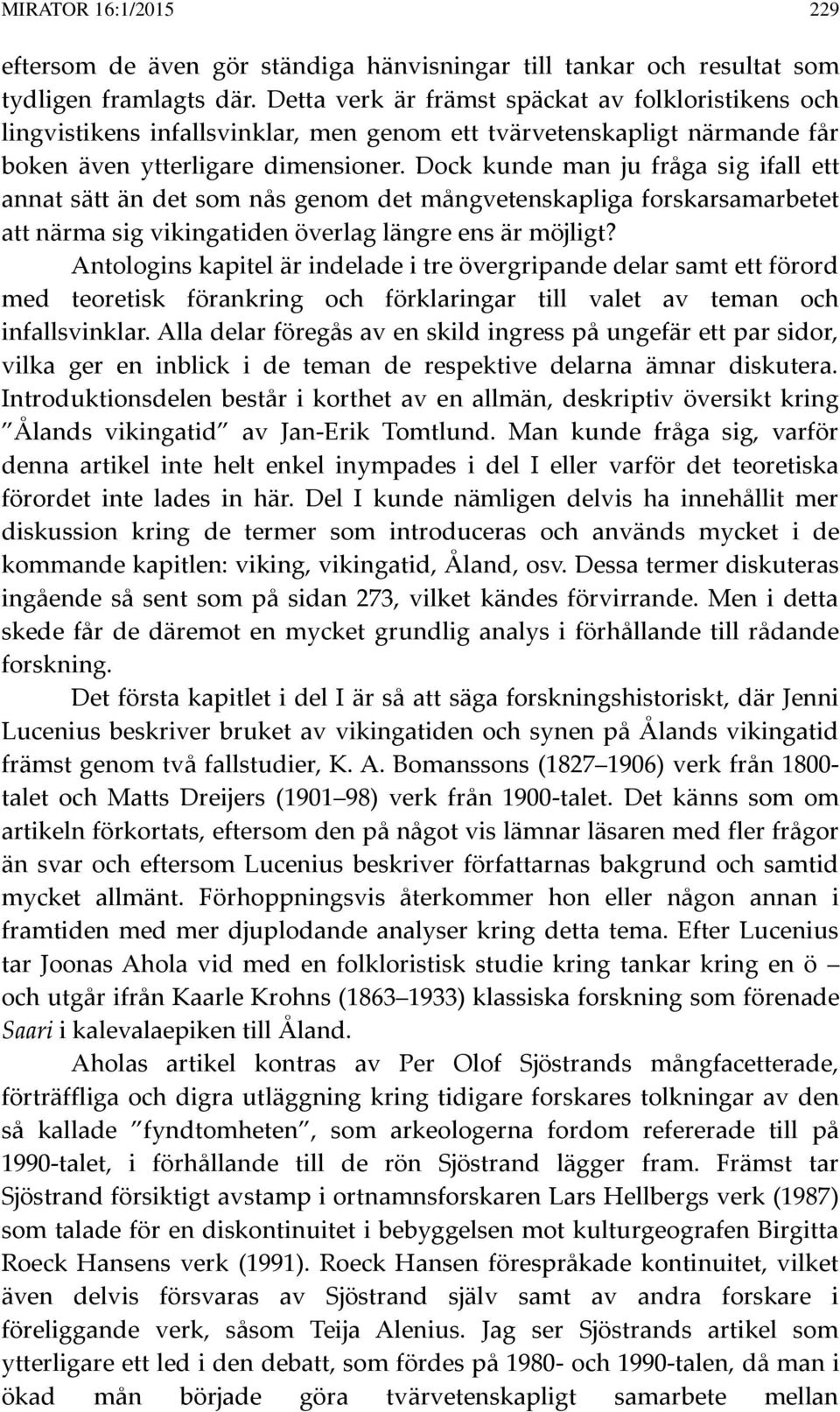 Dock kunde man ju fråga sig ifall ett annat sätt än det som nås genom det mångvetenskapliga forskarsamarbetet att närma sig vikingatiden överlag längre ens är möjligt?