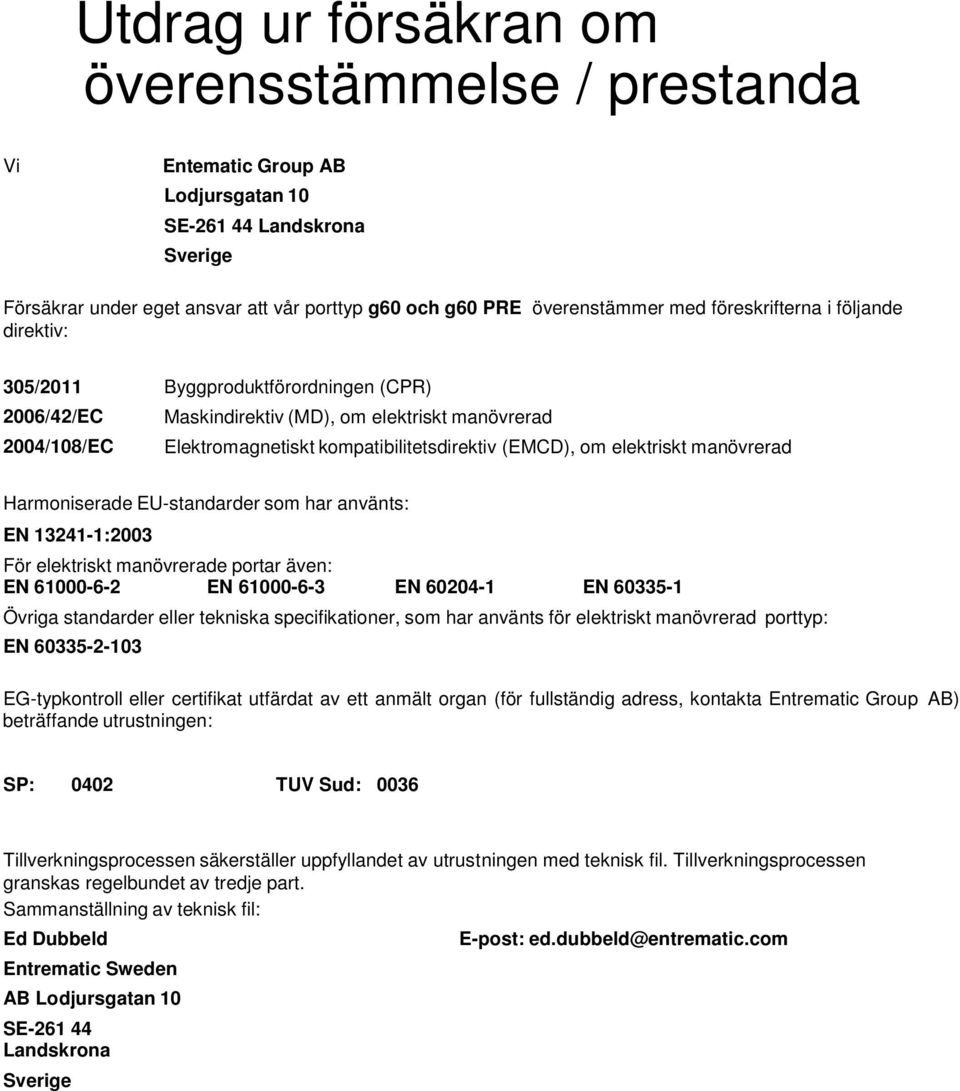 elektriskt manövrerad Harmoniserade EU-standarder som har använts: EN 13241-1:2003 För elektriskt manövrerade portar även: EN 61000-6-2 EN 61000-6-3 EN 60204-1 EN 6033-1 Övriga standarder eller