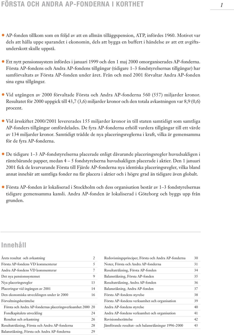 Ett nytt pensionssystem infördes i januari 1999 och den 1 maj 2000 omorganiserades AP-fonderna.