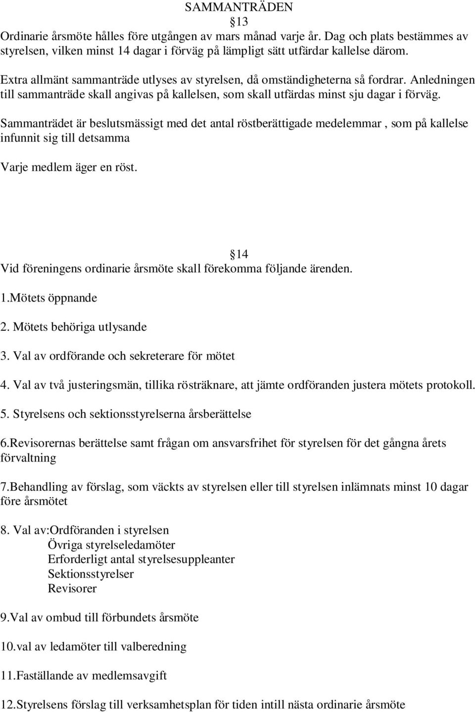 Sammanträdet är beslutsmässigt med det antal röstberättigade medelemmar, som på kallelse infunnit sig till detsamma Varje medlem äger en röst.