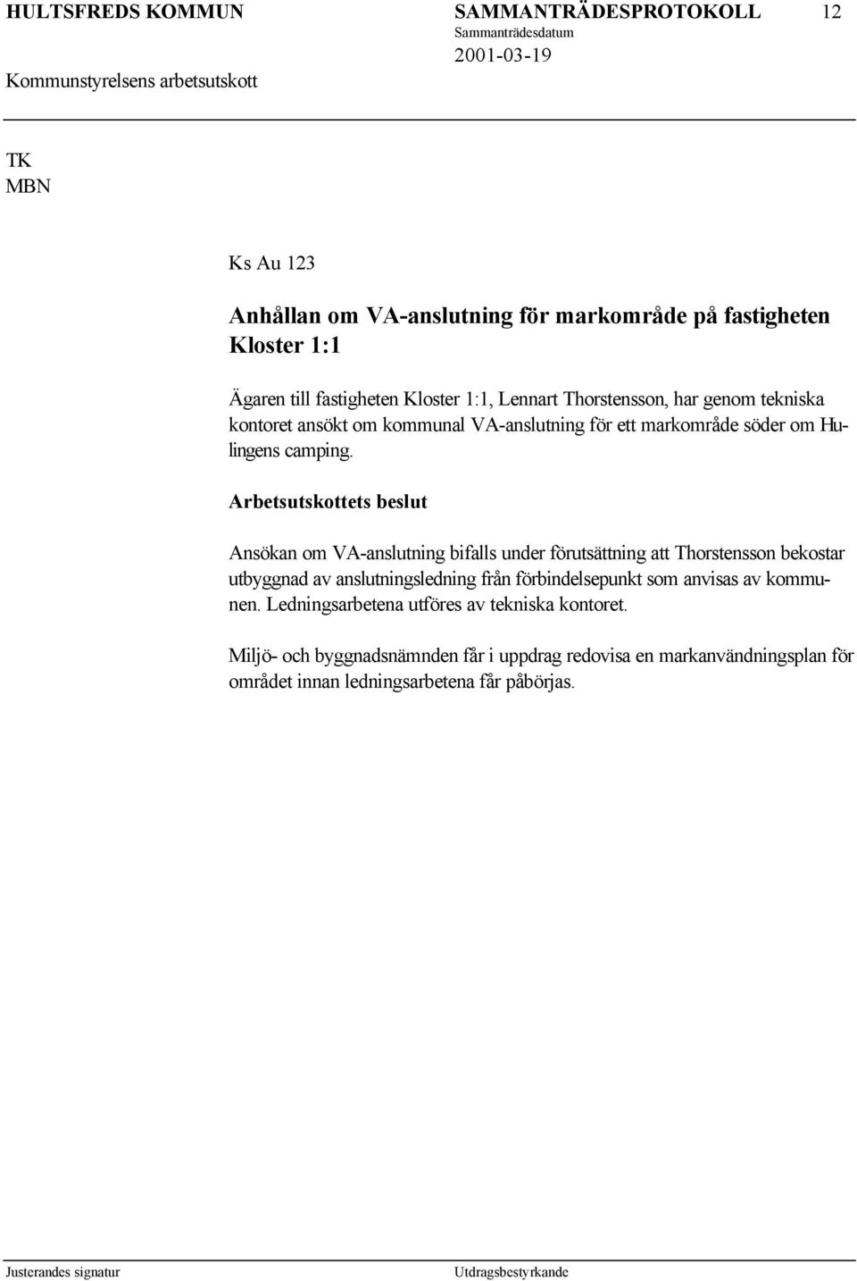 Ansökan om VA-anslutning bifalls under förutsättning att Thorstensson bekostar utbyggnad av anslutningsledning från förbindelsepunkt som anvisas av