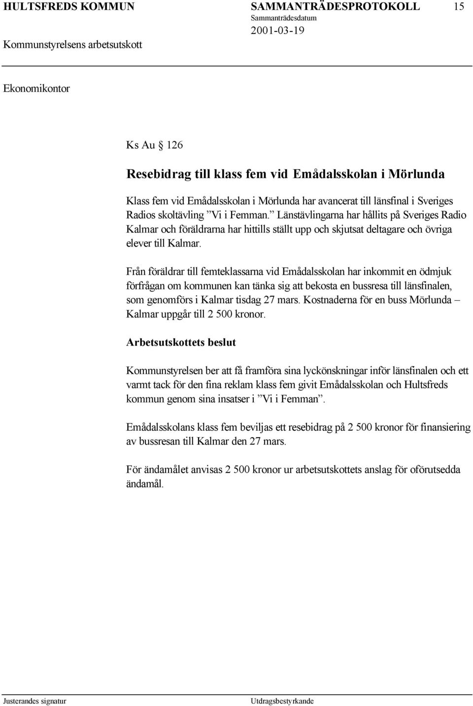 Från föräldrar till femteklassarna vid Emådalsskolan har inkommit en ödmjuk förfrågan om kommunen kan tänka sig att bekosta en bussresa till länsfinalen, som genomförs i Kalmar tisdag 27 mars.