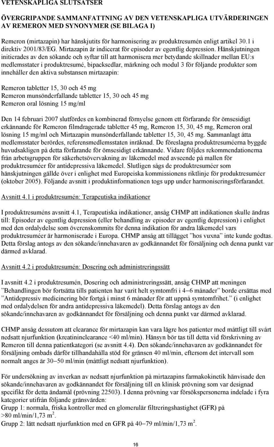 Hänskjutningen initierades av den sökande och syftar till att harmonisera mer betydande skillnader mellan EU:s medlemsstater i produktresumé, bipacksedlar, märkning och modul 3 för följande produkter